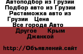 Автоподбор из Грузии.Подбор авто из Грузии.Растаможка авто из Грузии › Цена ­ 25 000 - Все города Авто » Другое   . Крым,Джанкой